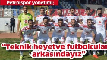 PETROLSPOR Y&Ouml;NETİMİ; "TEKNİK HEYET VE FUTBOLCULARIN ARKASINDAYIZ"