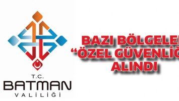 BAZI B&Ouml;LGELER, &ldquo;&Ouml;ZEL G&Uuml;VENLİĞE&rdquo; ALINDI