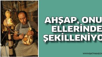 AHŞAP, ONUN ELLERİNDE ŞEKİLLENİYOR