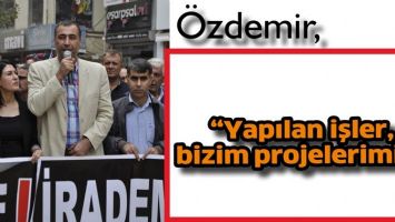 &Ouml;ZDEMİR, &ldquo;YAPILAN İŞLER, BİZİM PROJELERİMİZ&rdquo;