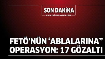 FET&Ouml;&rsquo;N&Uuml;N &lsquo;ABLALARINA&rdquo; OPERASYON: 17 G&Ouml;ZALTI