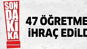 47 &Ouml;ĞRETMEN İHRA&Ccedil; EDİLDİ