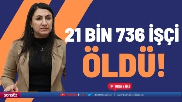 21 bin 736 iş&ccedil;i &ouml;ld&uuml;!