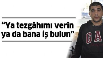 &ldquo;YA TEZG&Acirc;HIMI VERİN YA DA BANA İŞ BULUN&rdquo;