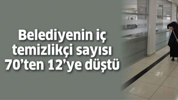BELEDİYENİN İ&Ccedil; TEMİZLİK&Ccedil;İ SAYISI 70&rsquo;TEN 12&rsquo;YE D&Uuml;ŞT&Uuml;