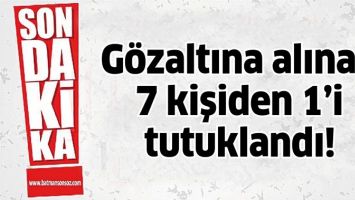 G&Ouml;ZALTINA ALINAN 7 KİŞİDEN 1&rsquo;İ TUTUKLANDI!