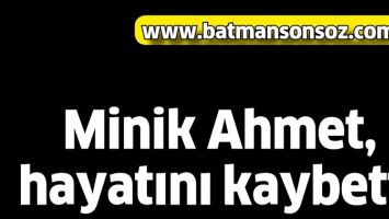 MİNİK AHMET, HAYATINI KAYBETTİ