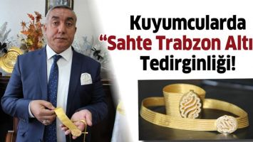 KUYUMCULARDA &ldquo;SAHTE TRABZON ALTINI&rdquo; TEDİRGİNLİĞİ!