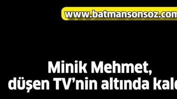 MİNİK MEHMET, D&Uuml;ŞEN TV&rsquo;NİN ALTINDA KALDI!