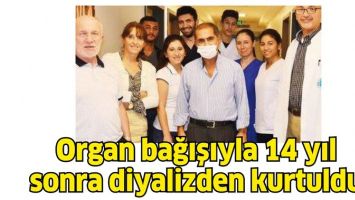 ORGAN BAĞIŞIYLA 14 YIL SONRA DİYALİZDEN KURTULDU