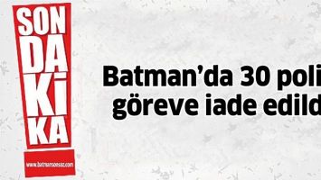 BATMAN&#39;DA 30 POLİS, GÖREVE İADE EDİLDİ