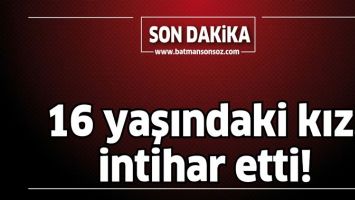 16 YAŞINDAKİ KIZ, İNTİHAR ETTİ!