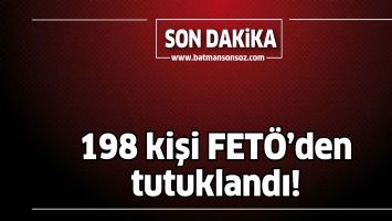 198 KİŞİ FET&Ouml;&rsquo;DEN TUTUKLANDI!