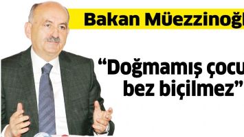 BAKAN M&Uuml;EZZİNOĞLU &ldquo;DOĞMAMIŞ &Ccedil;OCUĞA BEZ Bİ&Ccedil;İLMEZ&rdquo;