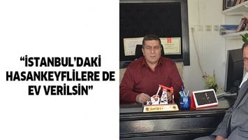 &ldquo;İSTANBUL&rsquo;DAKİ HASANKEYFLİLERE DE EV VERİLSİN&rdquo;