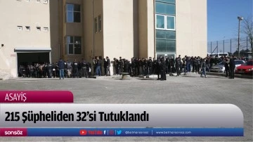 215 Ş&uuml;pheliden 32'si Tutuklandı