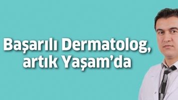 BAŞARILI DERMATOLOG, ARTIK YAŞAM&rsquo;DA