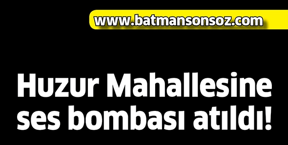 HUZUR MAHALLESİNE SES BOMBASI ATILDI!
