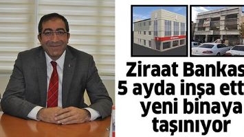 ZİRAAT BANKASI, 5 AYDA İNŞA ETTİĞİ YENİ BİNAYA TAŞINIYOR