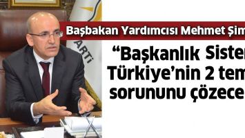 ŞİMŞEK &ldquo;BAŞKANLIK SİSTEMİ, T&Uuml;RKİYE&rsquo;NİN 2 TEMEL SORUNUNU &Ccedil;&Ouml;ZECEK&rdquo;