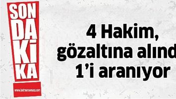 4 HAKİM, G&Ouml;ZALTINA ALINDI, 1&rsquo;İ ARANIYOR