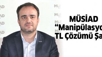 M&Uuml;SİAD &ldquo;MANİP&Uuml;LASYONA TL &Ccedil;&Ouml;Z&Uuml;M&Uuml; ŞART&rdquo;