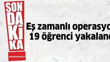 EŞ ZAMANLI OPERASYON: 19 &Ouml;ĞRENCİ YAKALANDI