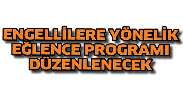 ENGELLİLERE Y&Ouml;NELİK EĞLENCE PROGRAMI D&Uuml;ZENLENECEK