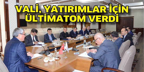 VALİ, YATIRIMLAR İ&Ccedil;İN &Uuml;LTİMATOM VERDİ