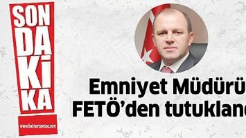 EMNİYET M&Uuml;D&Uuml;R&Uuml;, FET&Ouml;&rsquo;DEN TUTUKLANDI!