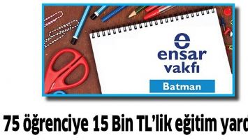 75 &Ouml;ĞRENCİYE 15 BİN TL&rsquo;LİK EĞİTİM YARDIMI
