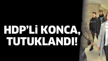 HDP&rsquo;Lİ KONCA, TUTUKLANDI!