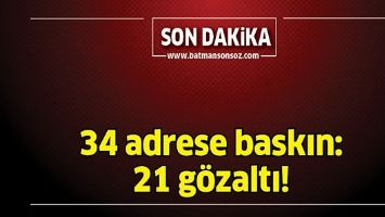 34 ADRESE BASKIN: 21 G&Ouml;ZALTI!