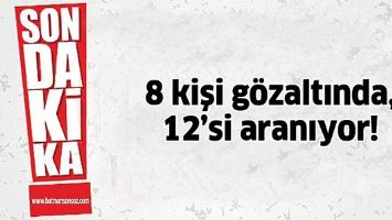 8 KİŞİ G&Ouml;ZALTINDA, 12&rsquo;Sİ ARANIYOR!