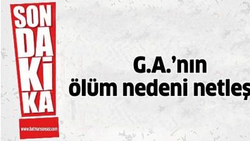 G.A.&rsquo;NIN &Ouml;L&Uuml;M NEDENİ NETLEŞTİ!