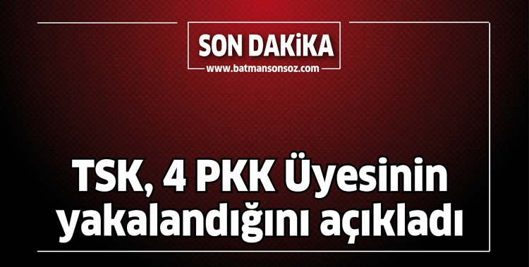 TSK, 4 PKK ÜYESİNİN YAKALANDIĞINI AÇIKLADI