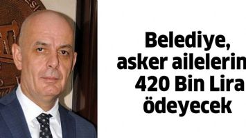 BELEDİYE, ASKER AİLELERİNE 420 BİN LİRA &Ouml;DEYECEK
