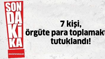 7 KİŞİ, &Ouml;RG&Uuml;TE PARA TOPLAMAKTAN TUTUKLANDI!