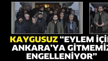 KAYGUSUZ &ldquo;EYLEM İ&Ccedil;İN ANKARA&rsquo;YA GİTMEMİZ ENGELLENİYOR&rdquo;