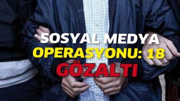 SOSYAL MEDYA OPERASYONU: 18 G&Ouml;ZALTI