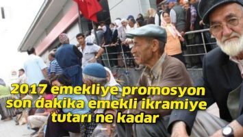 2017 emekliye promosyon son dakika emekli ikramiye tutarı ne kadar