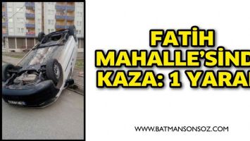 FATİH MAHALLE&rsquo;SİNDE KAZA: 1 YARALI