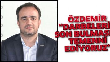 &Ouml;ZDEMİR &ldquo;DARBELERİN SON BULMASINI TEMENNİ EDİYORUZ&rdquo;