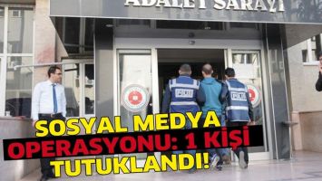 SOSYAL MEDYA OPERASYONU: 1 KİŞİ TUTUKLANDI!