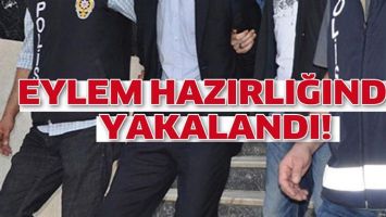 EYLEM HAZIRLIĞINDAYKEN YAKALANDI!