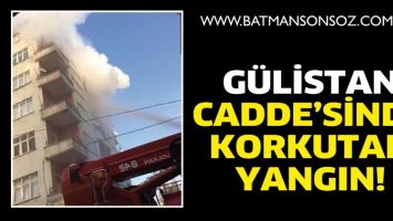 G&Uuml;LİSTAN CADDE&rsquo;SİNDE KORKUTAN YANGIN!