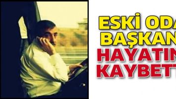 ESKİ ODA BAŞKANI, HAYATINI KAYBETTİ