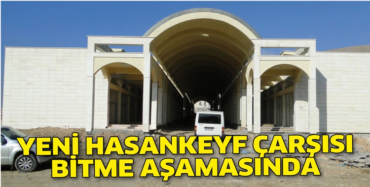 YENİ HASANKEYF &Ccedil;ARŞISI, BİTME AŞAMASINDA