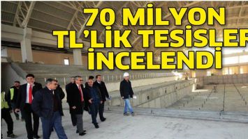 70 MİLYON TL&rsquo;LİK TESİSLER, İNCELENDİ