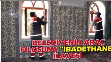 BELEDİYENİN ARA&Ccedil; FİLOSUNA &ldquo;İBADETHANE&rdquo; İLAVESİ